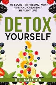 Detox Yourself: The Secret to Freeing Your Mind and Creating a Healthy Life