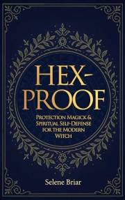 Hex-Proof: Protection Magick and Spiritual Self-Defense For The Modern Witch
