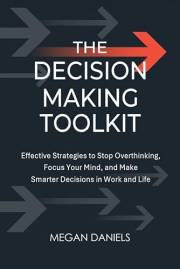 The Decision-Making Toolkit: Effective Strategies to Stop Overthinking, Focus Your Mind, and Make Smarter Decisions in Work a