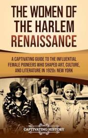 The Women of the Harlem Renaissance: A Captivating Guide to the Influential Female Pioneers Who Shaped Art, Culture, and Lite