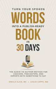 Turn Your Spoken Words Into a Publish-Ready Book in 30 Days: The Audio-to-Author Method for Coaches, Podcasters, and Experts