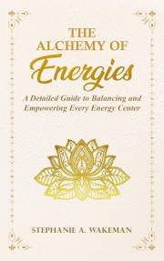 The Alchemy of Energies: A Detailed Guide to Balancing and Empowering Every Energy Center