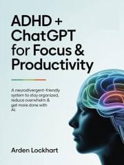 ADHD + ChatGPT for Focus & Productivity: A Neurodivergent-Friendly System to Stay Organized, Reduce Overwhelm & Get More Done