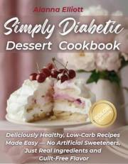 Simply Diabetic Dessert Cookbook: Deliciously Healthy, Low-Carb Recipes Made Easy — No Artificial Sweeteners, Just Real Ingre