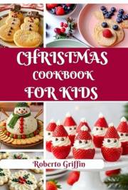 Christmas Cookbook For Kids : Simple, Fun, And Delicious Christmas Treats For Little Chefs