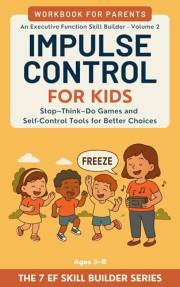 Impulse Control for Kids: Stop–Think–Do Games, Waiting Skills, and Self-Regulation Tools for Better Choices (Ages 3–8)