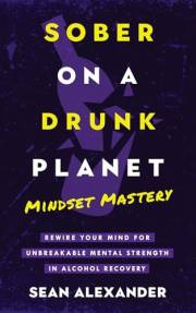 Sober On A Drunk Planet: Mindset Mastery. Rewire Your Mind For Unbreakable Mental Strength In Alcohol Recovery (Quit Lit Sobr