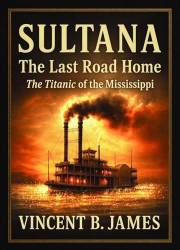 Sultana: The Last Road Home: The Titanic of the Mississippi (The Sultana Series: Stories of America's Civil War and America's
