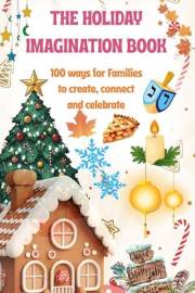 The Holiday Imagination Book: Fun and Meaningful Holiday Activities for Kids and Families: A Keepsake for All Traditions