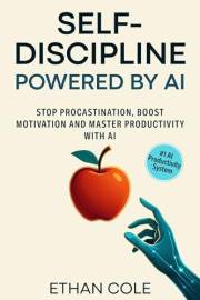 Self Discipline Powered by AI: Stop Procastination, Boost Motivation, Elevate Focus and Master Productivity with AI