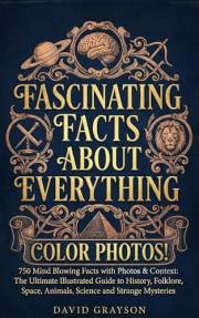 FASCINATING FACTS ABOUT EVERYTHING: 750 Mind Blowing Facts with Photos & Context: The Ultimate Illustrated Guide to History,