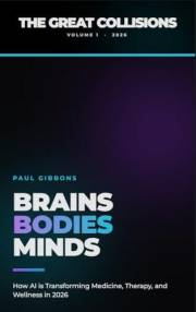 BRAINS BODIES MINDS (The Great Collisions, Volume I): How AI is Transforming Medicine, Therapy, and Wellness (The Great Colli