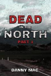 Dead in the North - Part 1: A Post-Apocalyptic Zombie Survival Thriller in New Zealand (The Dead Trilogy Book 3 – Part 1) (Th