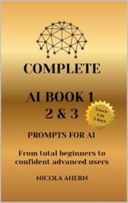 COMPLETE AI BOOK 1 2 & 3, PROMPTS FOR AI.: From total beginners to confident advanced users (AI Book Series: ChatGPT Prompts
