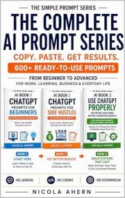 THE COMPLETE AI PROMPT SERIES COPY. PASTE. GET RESULTS.: FROM BEGINNER TO ADVANCED FOR WORK, LEARNING, BUSINESS & EVERYDAY LI