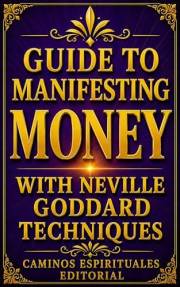 Guide to Manifesting Money with Neville Goddard Techniques: Reprogram Your Subconscious Mind, Attract Wealth Effortlessly, an