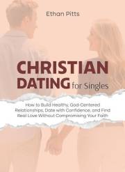 Christian Dating For Singles: How to Build Healthy, God-Centered Relationships, Date with Confidence, Find Real Love Without