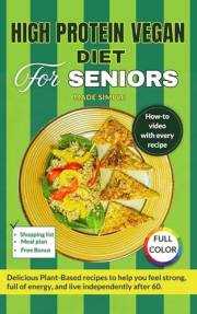 High Protein Vegan Diet For Seniors Made Simple: Delicious Plant-Based Recipes to Help You Feel Strong, Full of Energy, and L