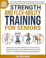 Strength and Flex-Ability Training for Seniors: Unique Active Aging Workouts to Build Muscle and Boost Energy, While Improvin
