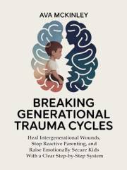 Breaking Generational Trauma Cycles: Heal Intergenerational Wounds, Stop Reactive Parenting, and Raise Emotionally Secure Kid