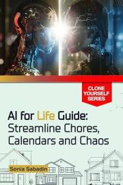 AI for Life Guide: Streamline Chores, Calendars and Chaos (Clone Yourself)
