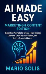 AI Made Easy - Marketing & Content Edition: Essential Prompts to Create High-Impact Content, Grow Your Audience, and Build a