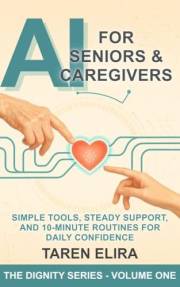 AI for Seniors & Caregivers: Simple Tools, Steady Support, and 10-Minute Routines for Daily Confidence