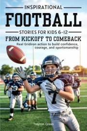Inspirational Football Stories for Kids 6-12 from Kickoff to Comeback: Real Gridiron action to build confidence, courage, and