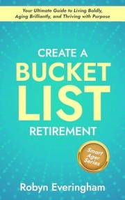 Create A Bucket List Retirement: Your Ultimate Guide to Living Boldly, Aging Brilliantly, and Thriving with Purpose