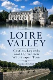 Loire Valley. Castles, legends, and the women who shaped them: A cultural journey through France’s most iconic châteaux and t