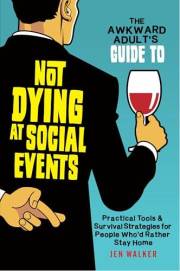 The Awkward Adult's Guide to Not Dying at Social Events: Practical Tools & Survival Strategies for People Who'd Rather Stay H
