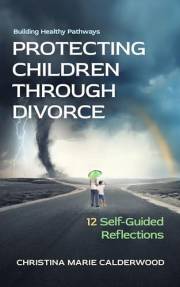 PROTECTING CHILDREN THROUGH DIVORCE: 12 Self-Guided Reflections