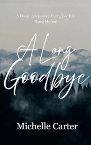 A Long Goodbye: A Daughter's Journey Caring For Her Dying Mother