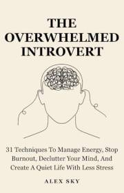 The Overwhelmed Introvert: 31 Techniques To Manage Energy, Stop Burnout, Declutter Your Mind, And Create A Quiet Life With Le