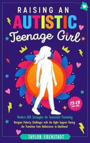 Raising an Autistic Teenage Girl: Modern ASD Strategies for Successful Parenting: Navigate Puberty Challenges with the Right