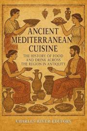 Ancient Mediterranean Cuisine: The History of Food and Drink across the Region in Antiquity