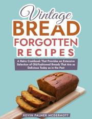 Vintage Bread Forgotten Recipes: A Retro Cookbook That Provides an Extensive Selection of Old-Fashioned Breads That Are as De