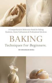 Baking Techniques for Beginners: A Comprehensive Reference Book for Baking Students, Home Enthusiasts & Professional Kitchens