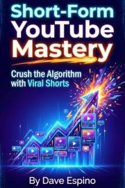 Short-Form YouTube Mastery: Crush the Algorithm with Viral Shorts: A Guide for New YouTube Creators