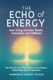 The Echo of Energy: How Giving Activates Wealth, Connection, and Fulfillment: The Universal Law of Flow — Improve Your Financ