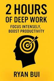 2 Hours of Deep Work: How to Focus Intensely, Do More in Less Time, and Reclaim Your Attention in a Distracted World