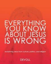 Everything You Know About Jesus Is Wrong: Reclaiming Jesus from Culture, Politics and Religion (Jesus, Unedited Book 1)