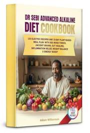 Dr Sebi Advanced Alkaline Diet Cookbook: 100 Electric Recipes and 30-Day Plant-Based Meal Plan with Sea Moss Tonics, Ancient