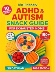 Kid-Friendly ADHD & Autism Snack Guide for Exhausted Moms: 150+ Quick, Fun, Sensory-Friendly Snacks Kids Actually Eat
