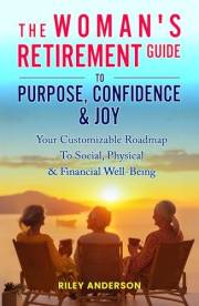 THE WOMAN'S RETIREMENT GUIDE TO PURPOSE, CONFIDENCE & JOY: YOUR CUSTOMIZABLE ROADMAP TO SOCIAL, PHYSICAL & FINANCIAL WELL-BEI