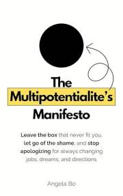 The Multipotentialite's Manifesto: Leave the box that never fit you, let go of the shame, and stop apologizing for always cha