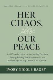 Her Chaos, Our Peace!: A Girlfriend’s Guide to Supporting Your Man, Strengthening Your Relationship, and Navigating Custody D