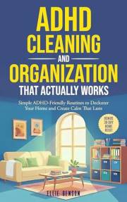 ADHD Cleaning and Organization that Actually Works: Simple ADHD-Friendly Routines to Declutter Your Home and Create Calm That