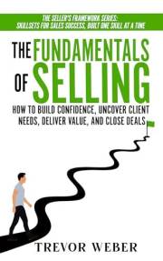 The Fundamentals of Selling: How to Build Confidence, Uncover Client Needs, Deliver Value, and Close Deals (The Seller's Fram