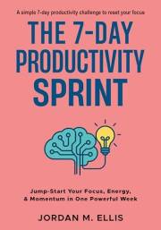 The 7-Day Productivity Sprint: Jump-Start Your Focus, Energy & Momentum in One Powerful Week